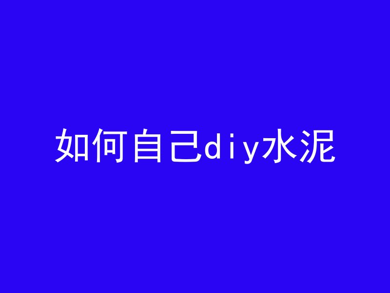 如何自己diy水泥