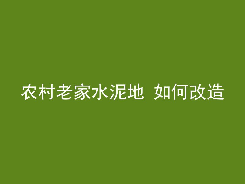 农村老家水泥地 如何改造