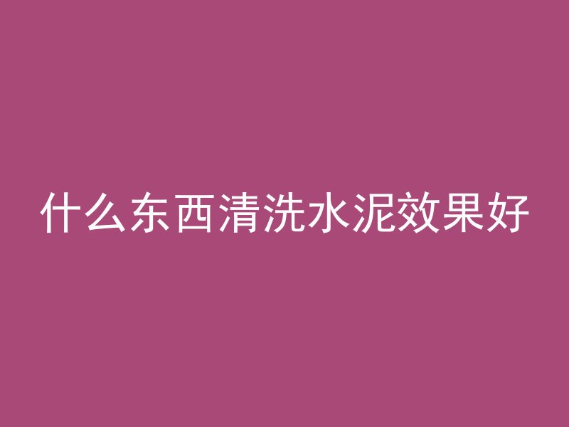 什么东西清洗水泥效果好