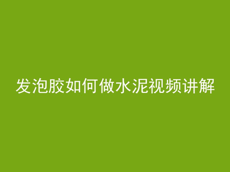 发泡胶如何做水泥视频讲解