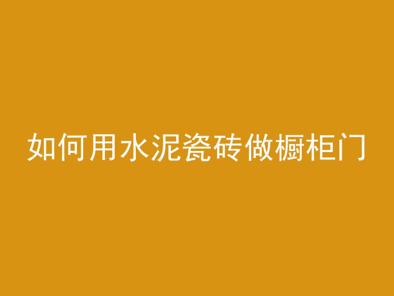 如何用水泥瓷砖做橱柜门