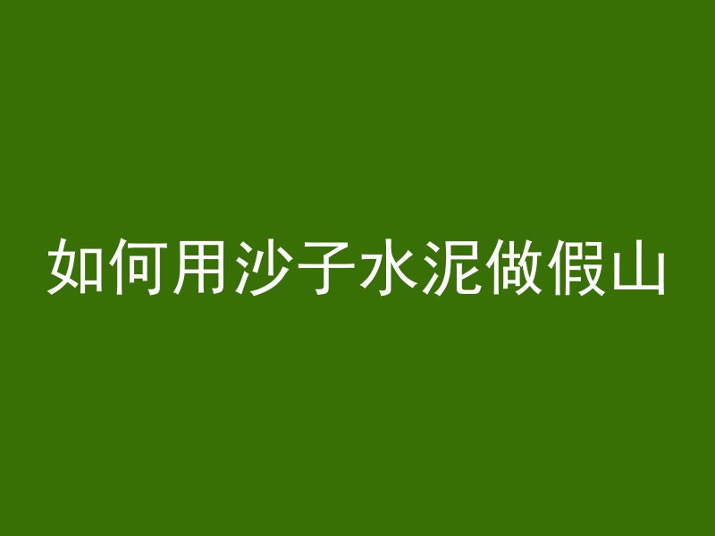 如何用沙子水泥做假山