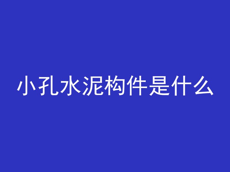 小孔水泥构件是什么