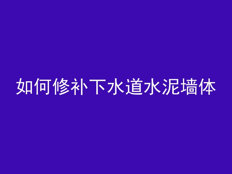 如何修补下水道水泥墙体