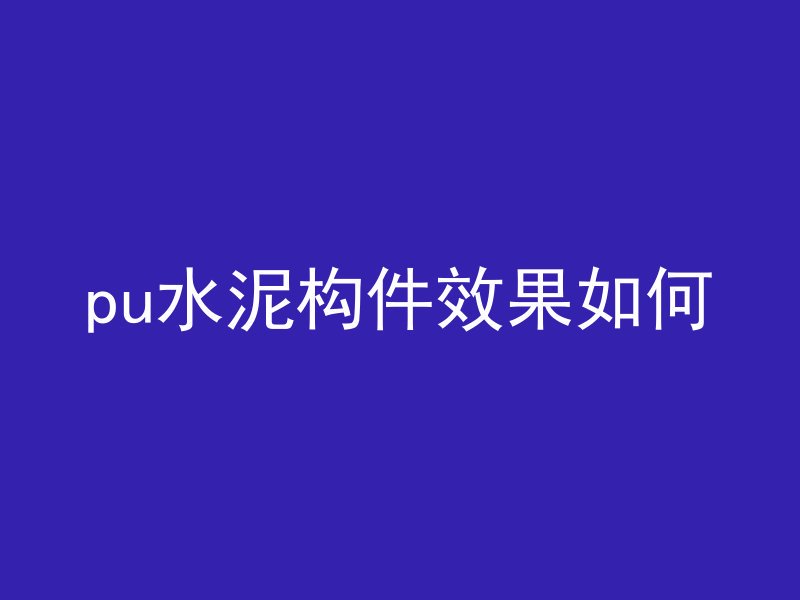 pu水泥构件效果如何