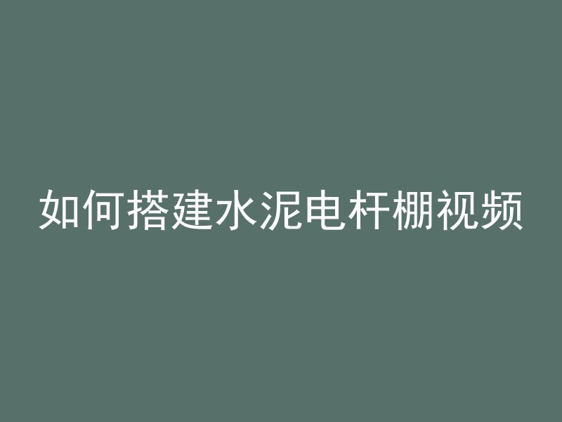 如何搭建水泥电杆棚视频