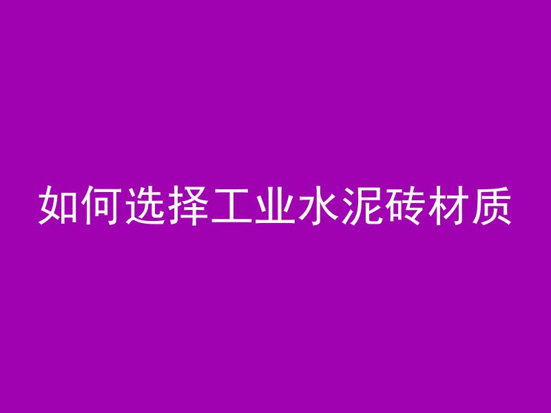 如何选择工业水泥砖材质