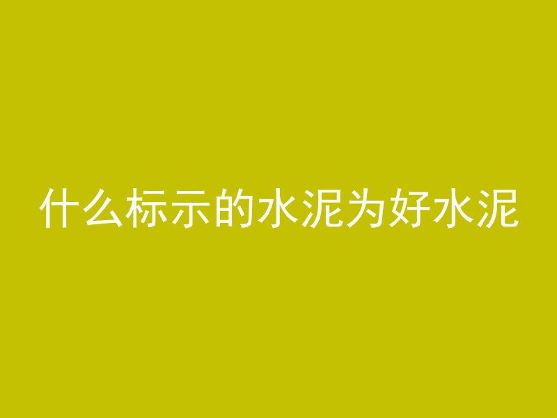 什么标示的水泥为好水泥