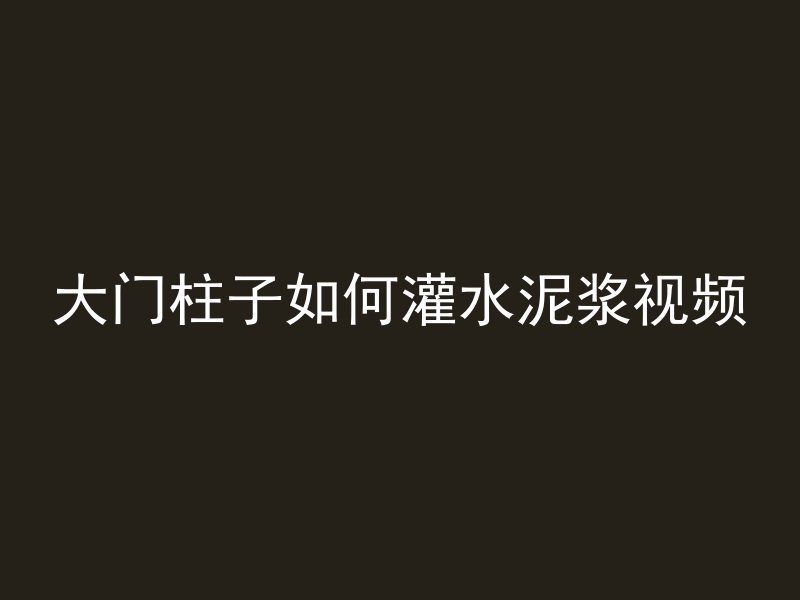 大门柱子如何灌水泥浆视频