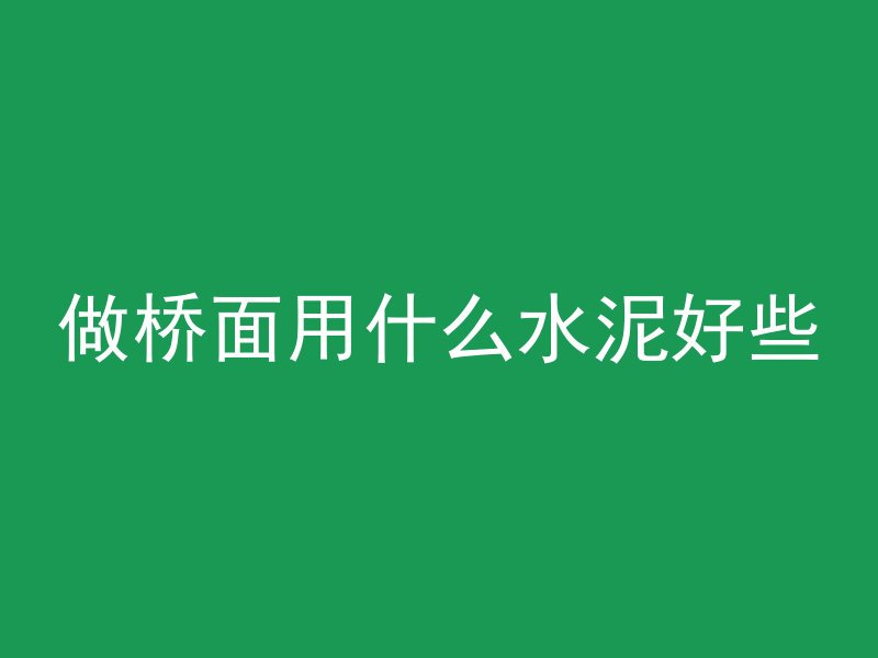 做桥面用什么水泥好些