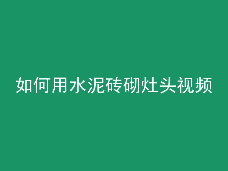 如何用水泥砖砌灶头视频