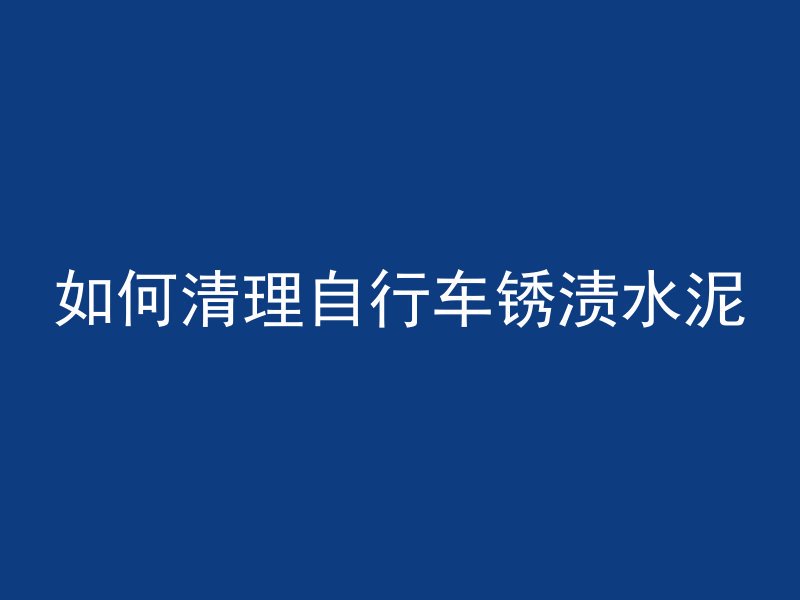 如何清理自行车锈渍水泥