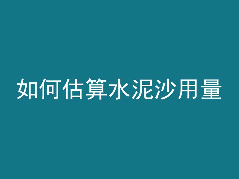 如何估算水泥沙用量