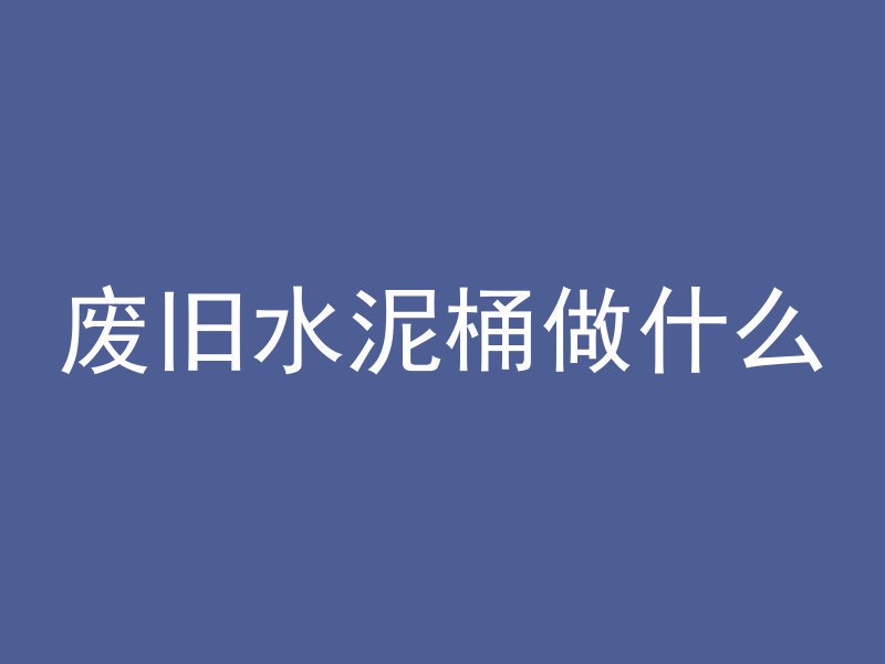 废旧水泥桶做什么