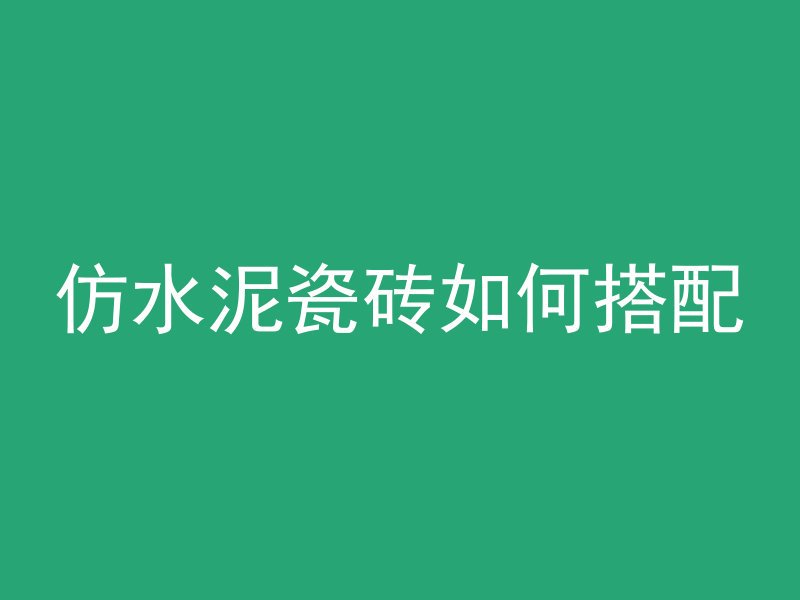 仿水泥瓷砖如何搭配