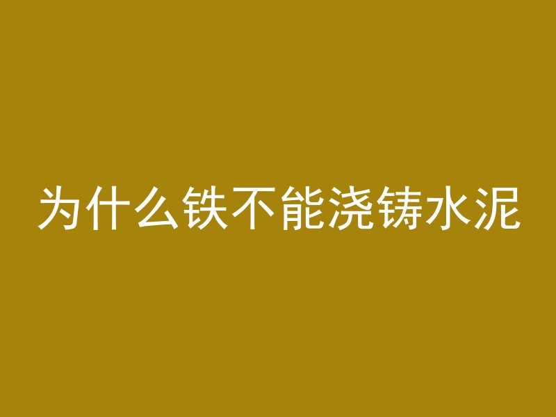 为什么铁不能浇铸水泥