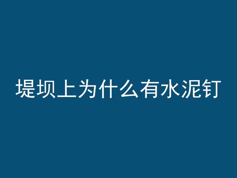 堤坝上为什么有水泥钉