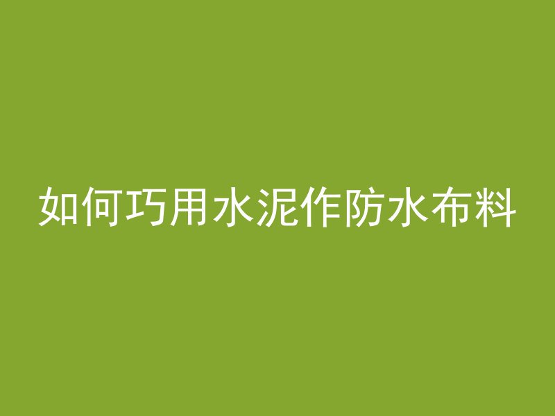 如何巧用水泥作防水布料