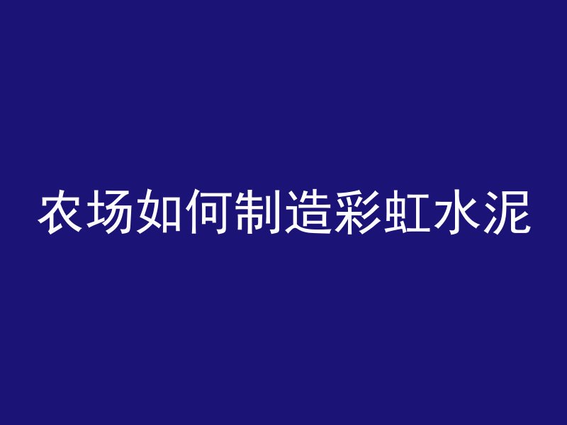 农场如何制造彩虹水泥