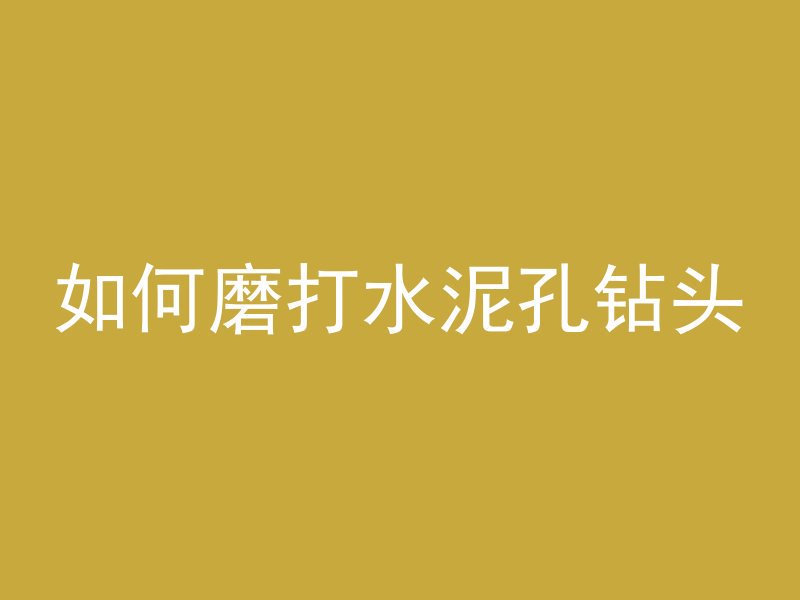 如何磨打水泥孔钻头