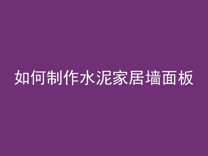 如何制作水泥家居墙面板