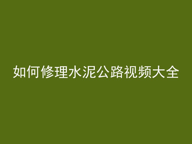 如何修理水泥公路视频大全