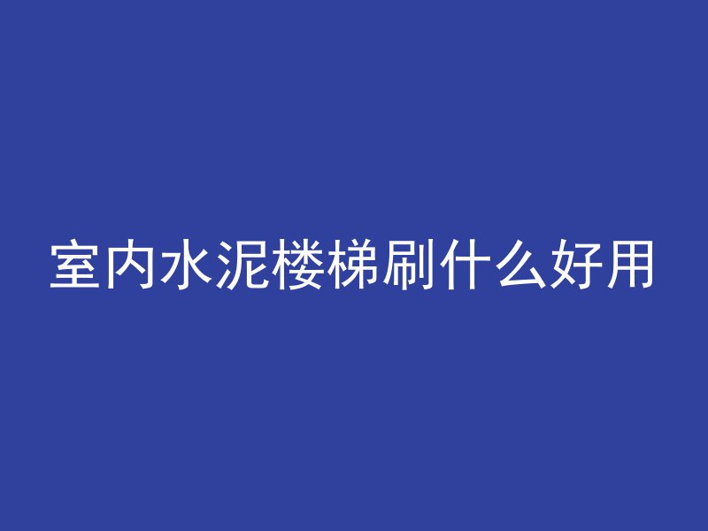 室内水泥楼梯刷什么好用