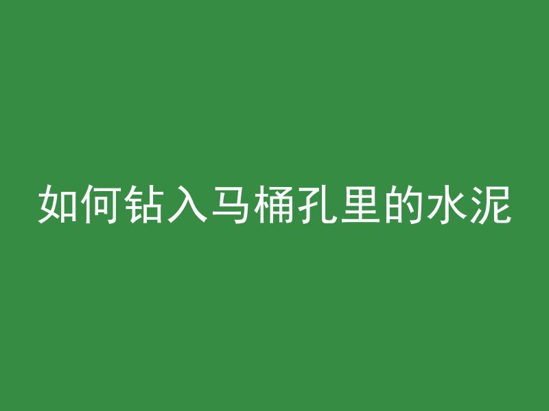 如何钻入马桶孔里的水泥