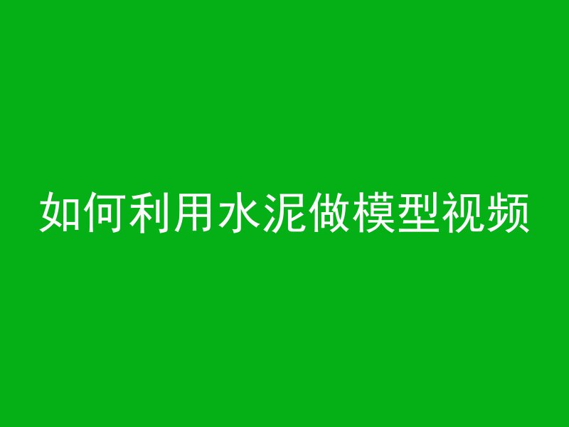 如何利用水泥做模型视频