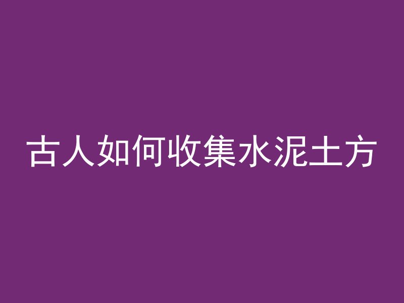 古人如何收集水泥土方