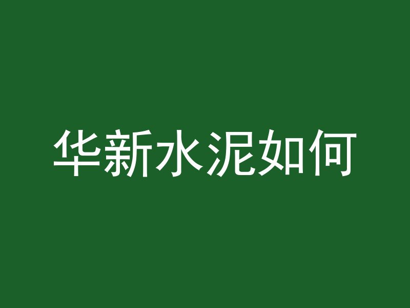 华新水泥如何