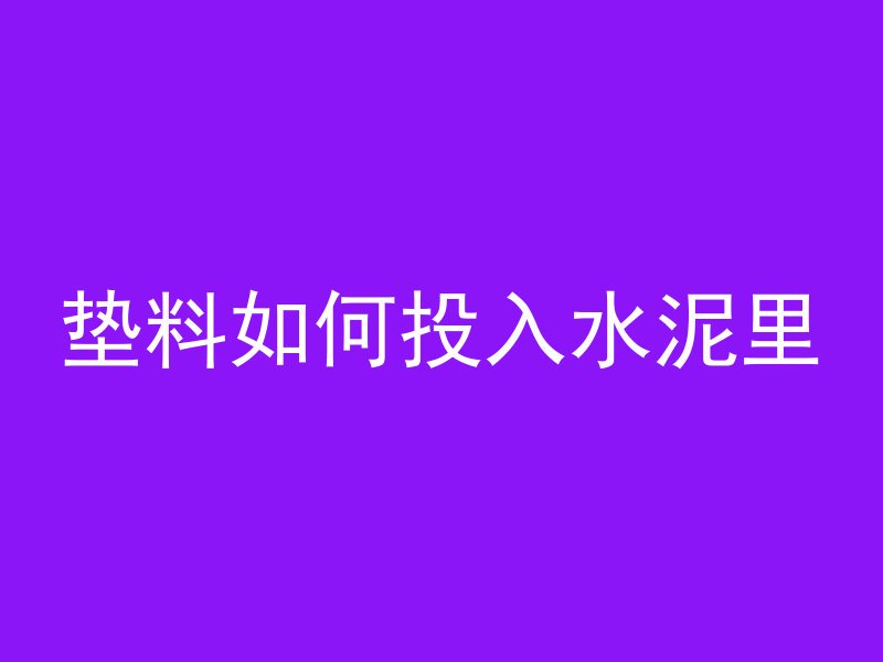 垫料如何投入水泥里