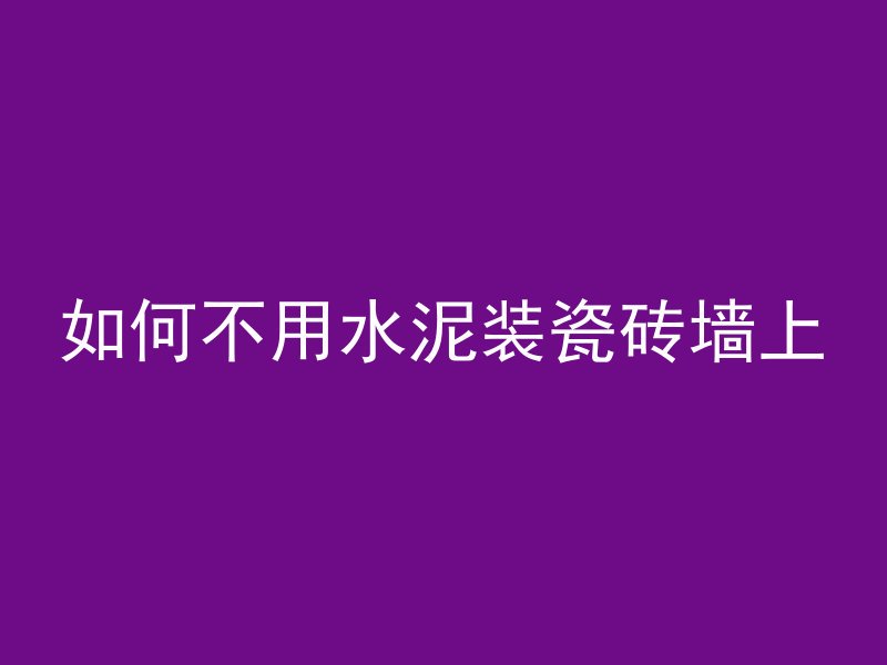 如何不用水泥装瓷砖墙上