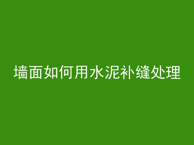 墙面如何用水泥补缝处理