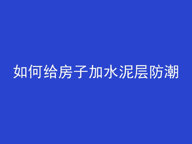 如何给房子加水泥层防潮