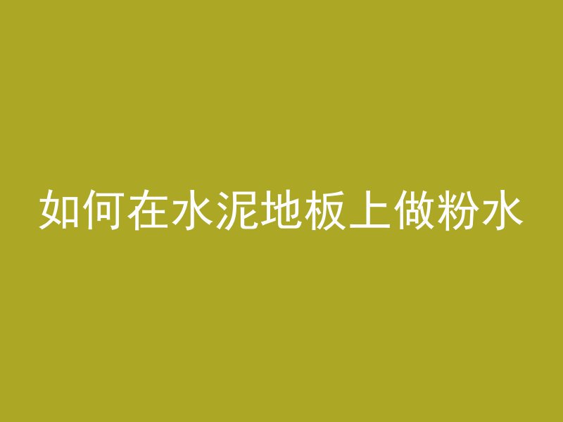 如何在水泥地板上做粉水