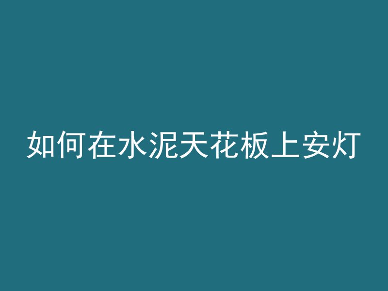 如何在水泥天花板上安灯