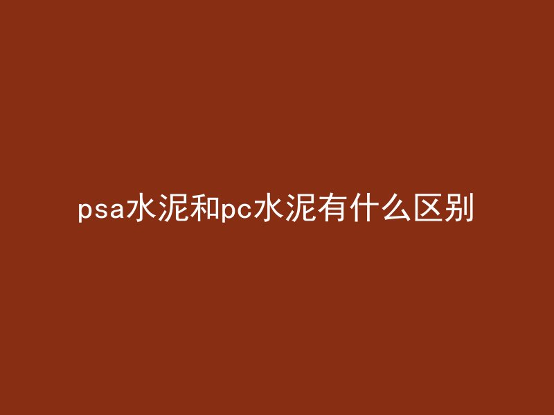 psa水泥和pc水泥有什么区别