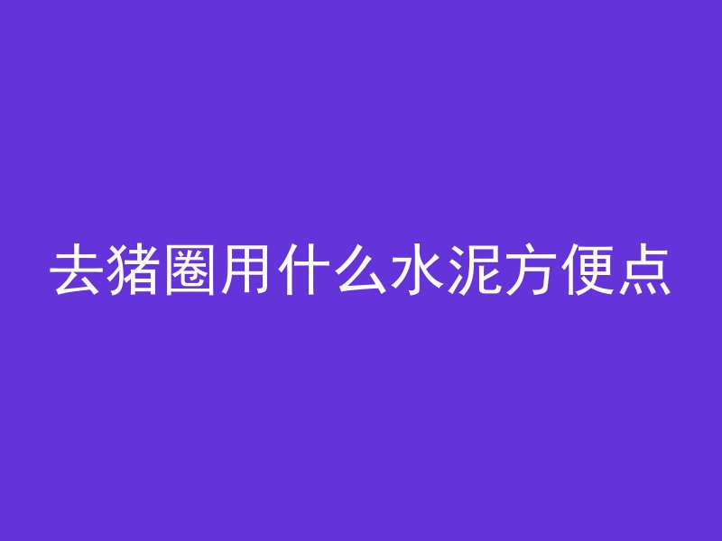 去猪圈用什么水泥方便点