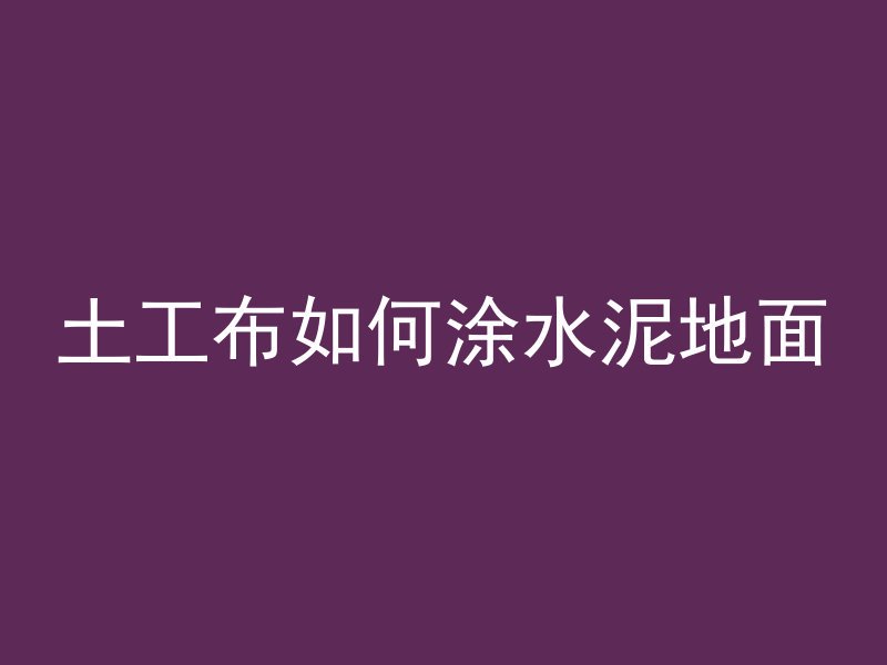 土工布如何涂水泥地面