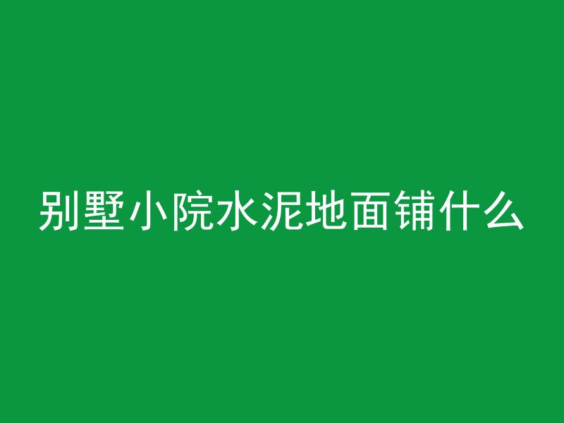 别墅小院水泥地面铺什么