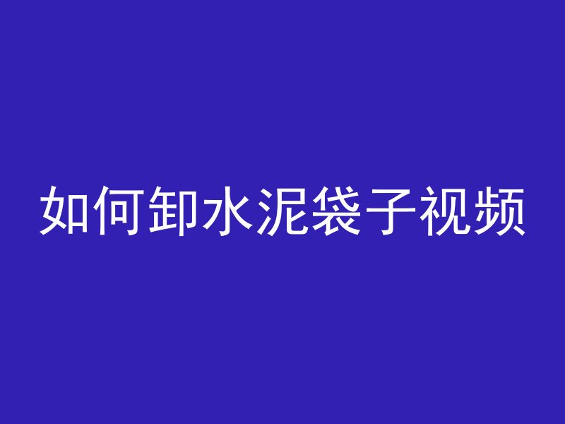 如何卸水泥袋子视频