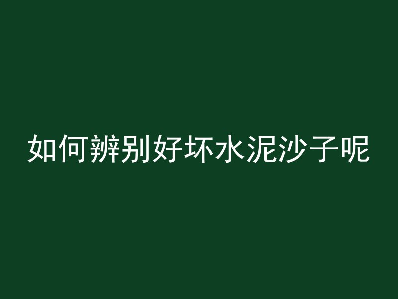 如何辨别好坏水泥沙子呢