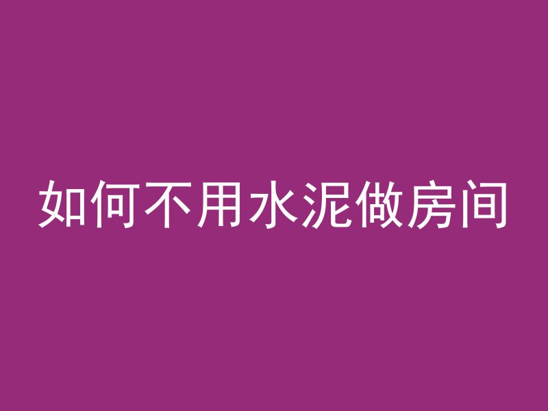 如何不用水泥做房间