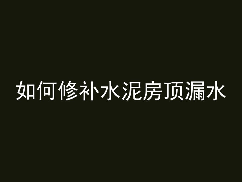 如何修补水泥房顶漏水