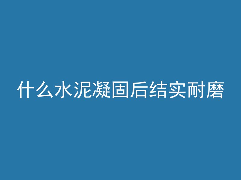 什么水泥凝固后结实耐磨