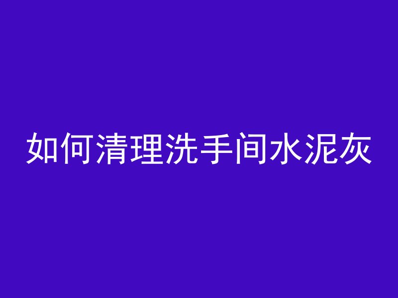 如何清理洗手间水泥灰