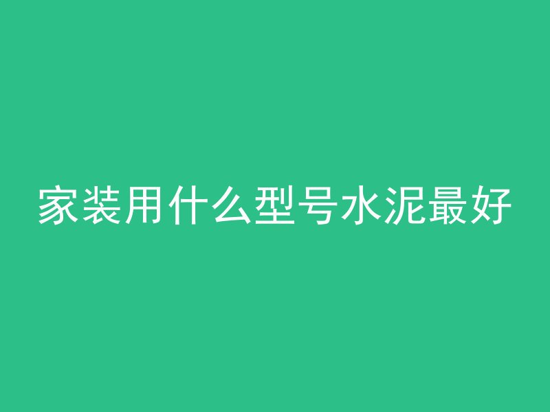 家装用什么型号水泥最好