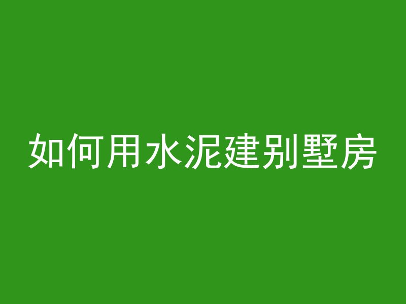 如何用水泥建别墅房