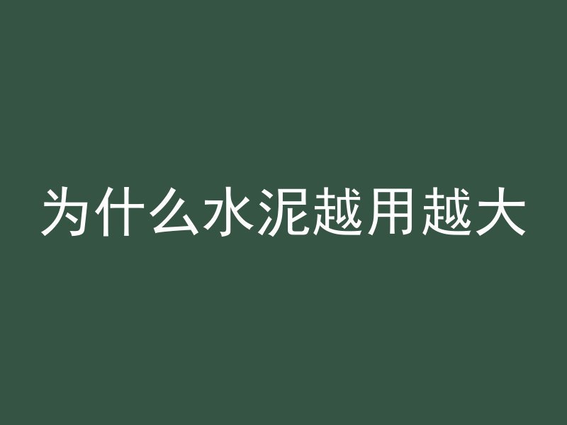 为什么水泥越用越大